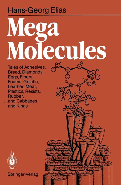 Mega Molecules: Tales of Adhesives, Bread, Diamonds, Eggs, Fibers, Foams, Gelatin, Leather, Meat, Plastics, Resists by Hans-Georg Elias