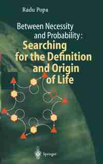 Between Necessity And Probability: Searching For The Definition And Origin Of Life by Radu Popa