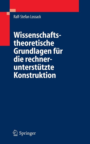 Wissenschaftstheoretische Grundlagen für die rechnerunterstützte Konstruktion by Ralf-Stefan Lossack