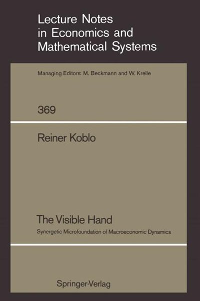 The Visible Hand: Synergetic Microfoundation of Macroeconomic Dynamics by Reiner B. Koblo