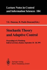 Stochastic Theory and Adaptive Control: Proceedings of a Workshop held in Lawrence, Kansas, September 26 - 28, 1991 by T.E. Duncan