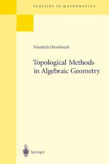Topological Methods In Algebraic Geometry: Reprint of the 1978 Edition by Friedrich Hirzebruch
