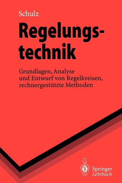 Regelungstechnik: Grundlagen, Analyse und Entwurf von Regelkreisen, rechnergestützte Methoden by Gerd Schulz