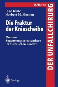 Die Fraktur Der Kniescheibe: Moderne Zuggurtungsosteosynthese Im Historischen Kontext by Ingo Klute