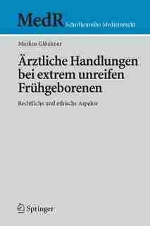 Ärztliche Handlungen bei extrem unreifen Frühgeborenen: Rechtliche und ethische Aspekte by Markus Glöckner