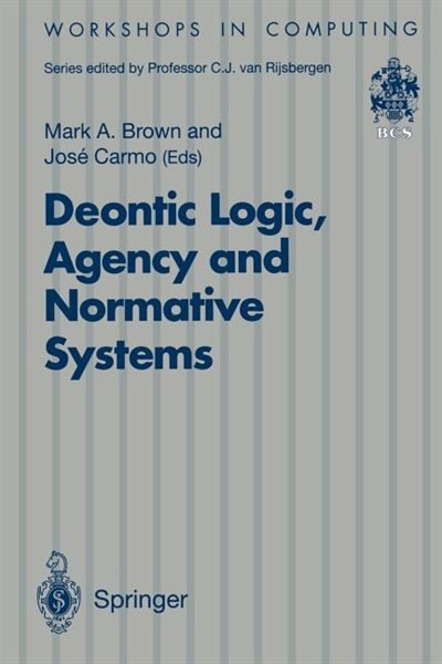 Deontic Logic, Agency and Normative Systems: ?EON '96: Third International Workshop on Deontic Logic in Computer Science, Sesimbra, Portugal, 11 by Mark A. Brown