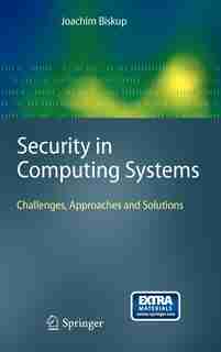 Security in Computing Systems: Challenges, Approaches and Solutions by Joachim Biskup