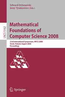 Mathematical Foundations of Computer Science 2008: 33rd International Symposium, MFCS 2008, Torun, Poland, August 25-29, 2008, Proceedings by Edward Ochmanski