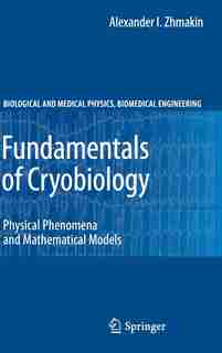Fundamentals of Cryobiology: Physical Phenomena and Mathematical Models by Alexander I. Zhmakin