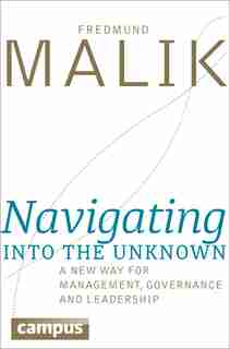 Navigating Into The Unknown: A New Way For Management, Governance, And Leadership by Fredmund Malik