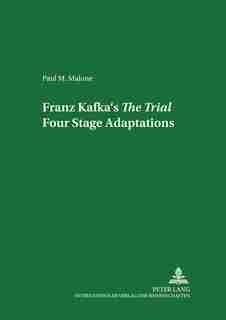 Franz Kafka's The Trial: Four Stage Adaptations by Paul M. Malone