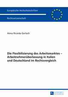 Die Flexibilisierung des Arbeitsmarktes - Arbeitnehmerueberlassung in Italien und Deutschland im Rechtsvergleich by Anna Ricarda Gerlach