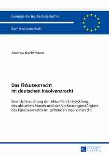 Das Fiskusvorrecht im deutschen Insolvenzrecht: Eine Untersuchung der aktuellen Entwicklung, des aktuellen Stands und der Verfassungsmaeßigkeit des by Andrea Nachtmann