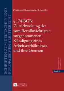 § 174 BGB: Zurueckweisung der vom Bevollmaechtigten vorgenommenen Kuendigung eines Arbeitsverhaeltnisses und ihre Grenzen by Christian Klostermann-Schneider