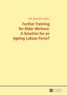 Further Training for Older Workers: A Solution for an Ageing Labour Force? by Hilal Zboralski-Avidan