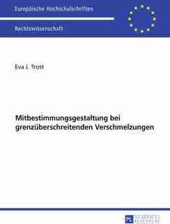 Ausgewaehlte Fragen der Mitbestimmungsgestaltung bei grenzueberschreitenden Verschmelzungen by Eva Trost