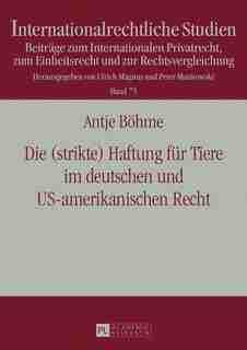 Die (strikte) Haftung fuer Tiere im deutschen und US-amerikanischen Recht by Antje Böhme