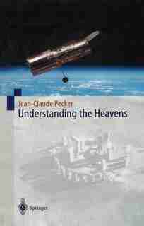Understanding the Heavens: Thirty Centuries of Astronomical Ideas from Ancient Thinking to Modern Cosmology by Jean-claude Pecker