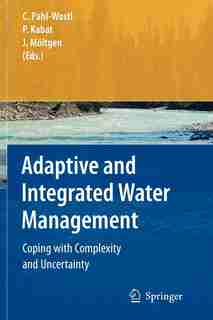 Adaptive and Integrated Water Management: Coping with Complexity and Uncertainty by Claudia Pahl-Wostl