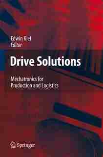 Drive Solutions: Mechatronics for Production and Logistics by Edwin Kiel