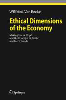 Ethical Dimensions of the Economy: Making Use of Hegel and the Concepts of Public and Merit Goods by Wilfried Ver Eecke
