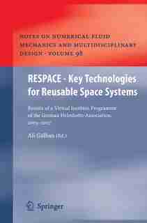 Respace - Key Technologies For Reusable Space Systems: Results of a Virtual Institute Programme of the German Helmholtz-Association, 2003 - 2007 by Ali Gülhan
