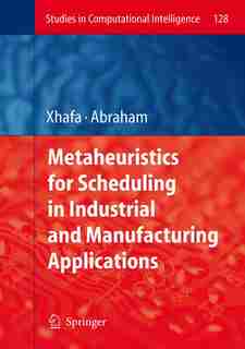 Metaheuristics for Scheduling in Industrial and Manufacturing Applications by Fatos Xhafa