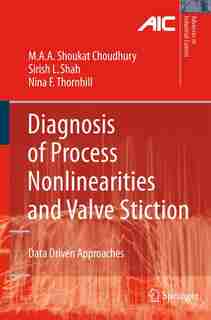 Diagnosis of Process Nonlinearities and Valve Stiction: Data Driven Approaches by Ali Ahammad Shoukat Choudhury