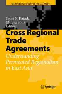 Cross Regional Trade Agreements: Understanding Permeated Regionalism in East Asia by Saori N. Katada