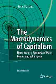 The Macrodynamics of Capitalism: Elements for a Synthesis of Marx, Keynes and Schumpeter by Peter Flaschel