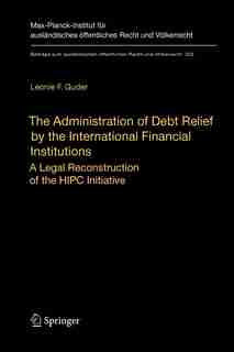The Administration of Debt Relief by the International Financial Institutions: A Legal Reconstruction of the HIPC Initiative by Leonie F. Guder