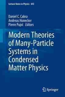 Modern Theories of Many-Particle Systems in Condensed Matter Physics by Daniel C. Cabra