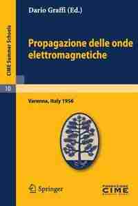 Propagazione Delle Onde Elettromagnetiche: Lectures Given At A Summer School Of The Centro Internazionale Matematico Estivo (c.i.m.e.) Held In by Dario Graffi