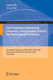High Performance Networking, Computing, Communication Systems, and Mathematical Foundations: International Conferences, ICHCC 2009-ICTMF 2009, Sanya, Hainan Island, China, December 13-14, 2009 by Yanwen Wu