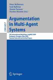 Argumentation in Multi-Agent Systems: 6th International Workshop, ArgMAS 2009, Budapest, Hungary, May 12, 2009. Revised Selected and Invi by Peter McBurney