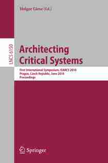 Architecting Critical Systems: First International Symposium, Prague, Czech Republic, June 23-25, 2010 by Holger Giese