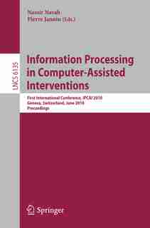 Information Processing in Computer-Assisted Interventions: First International Conference, IPCAI 2010, Geneva, Switzerland, June 23, 2010, Proceedings by Nassir Navab