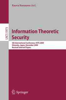 Information Theoretic Security: 4th International Conference, ICITS 2009, Shizuoka, Japan, December 3-6, 2009. Revised Selected Pap by Kaoru Kurosawa