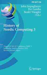 History of Nordic Computing 3: Third IFIP WG 9.7 Conference, HiNC3, Stockholm, Sweden, October 18-20, 2010, Revised Selected Papers by John Impagliazzo