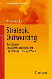 Strategic Outsourcing: The Alchemy to Business Transformation in a Globally Converged World by Bharat Vagadia