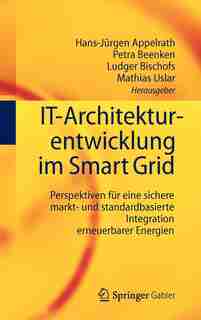 IT-Architekturentwicklung im Smart Grid: Perspektiven für eine sichere markt- und standardbasierte Integration erneuerbarer Energien by Hans-Jürgen Appelrath