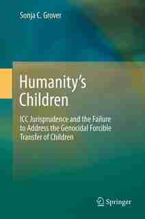 Humanity's Children: ICC Jurisprudence and The Failure to Address the Genocidal Forcible Transfer of Children by Sonja C. Grover