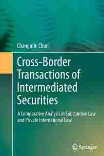 Cross-border Transactions of Intermediated Securities: A Comparative Analysis in Substantive Law and Private International Law by Changmin Chun