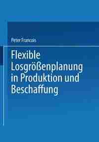 Flexible Losgrößenplanung in Produktion und Beschaffung by Peter Francois