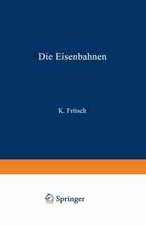 Die Eisenbahnen. Allgemeine Bestimmungen; Verwaltung Der Staatseisenbahnen; Staatsaufsicht Über Privatbahnen; Beamte Und Arbeiter; Finanzen, Steuern; Eisenbahnbau, Grunderwerb Und Rechtsverhältnisse Des Grundeigentums; Eisenbahnbetrieb; Eisenbahnverkehr;: Band 19 by K. Fritsch