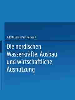 Die Nordischen Wasserkräfte: Ausbau Und Wirtschaftliche Ausnutzung by Adolf Ludin