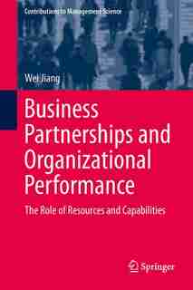 Business Partnerships and Organizational Performance: The Role of Resources and Capabilities by Wei Jiang