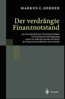 Der Verdrängte Finanznotstand: Zur Finanzpolitischen Verantwortlichkeit Von Parlament Und Regierung Sowie Zur Rolle Des Bundes Als de Markus C. Kerber