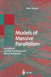 Models of Massive Parallelism: Analysis of Cellular Automata and Neural Networks by Max Garzon