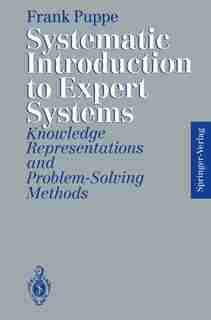Systematic Introduction to Expert Systems: Knowledge Representations and Problem-Solving Methods by Frank Puppe